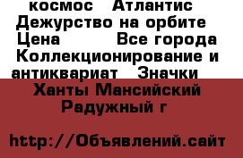 1.1) космос : Атлантис - Дежурство на орбите › Цена ­ 990 - Все города Коллекционирование и антиквариат » Значки   . Ханты-Мансийский,Радужный г.